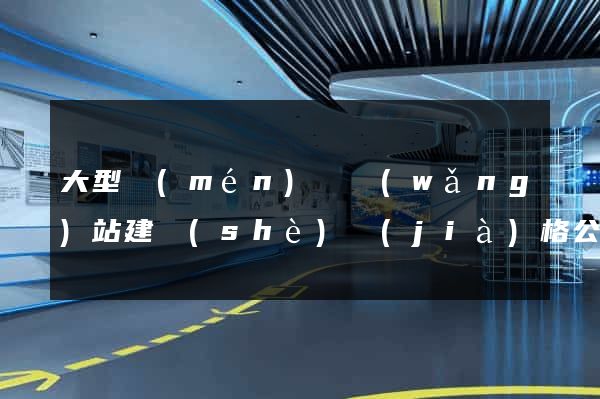 大型門(mén)戶網(wǎng)站建設(shè)價(jià)格公司