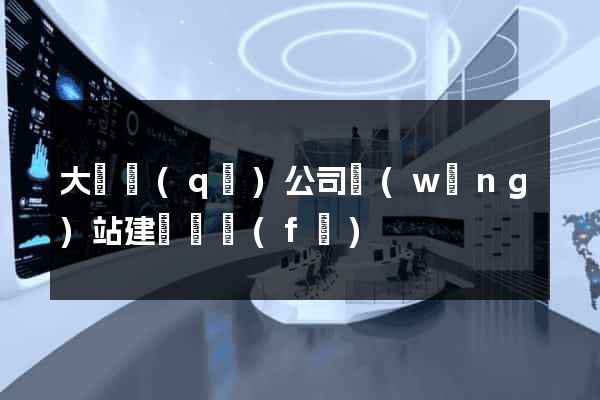 大觀區(qū)公司網(wǎng)站建設開發(fā)