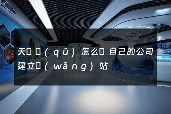 天寧區(qū)怎么給自己的公司建立網(wǎng)站