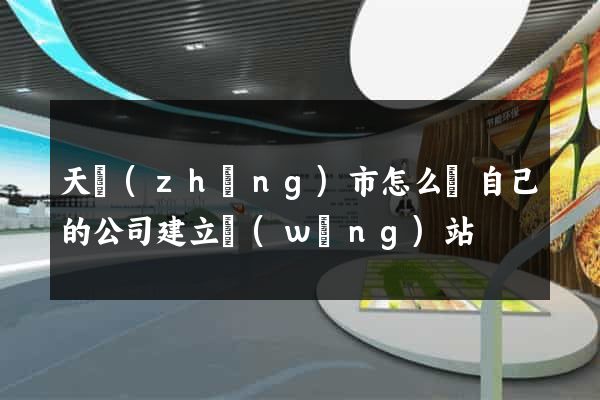 天長(zhǎng)市怎么給自己的公司建立網(wǎng)站