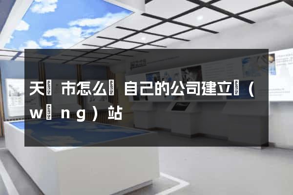 天長市怎么給自己的公司建立網(wǎng)站
