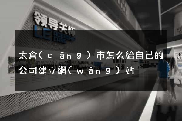 太倉(cāng)市怎么給自己的公司建立網(wǎng)站