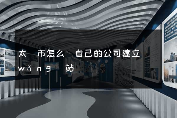 太倉市怎么給自己的公司建立網(wǎng)站