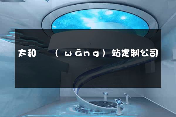太和縣網(wǎng)站定制公司