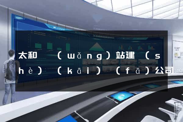 太和縣網(wǎng)站建設(shè)開(kāi)發(fā)公司