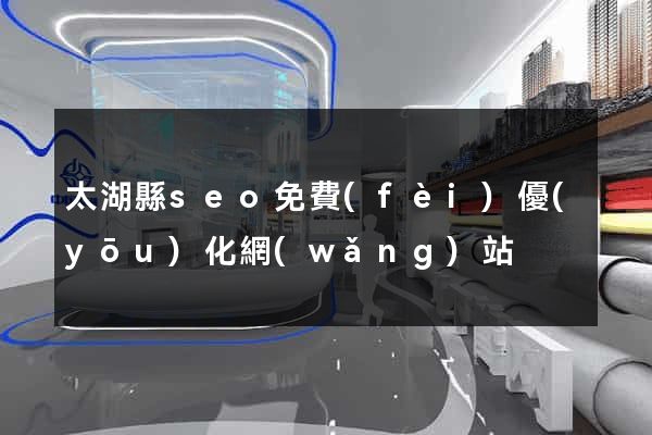 太湖縣seo免費(fèi)優(yōu)化網(wǎng)站
