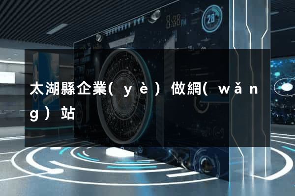 太湖縣企業(yè)做網(wǎng)站