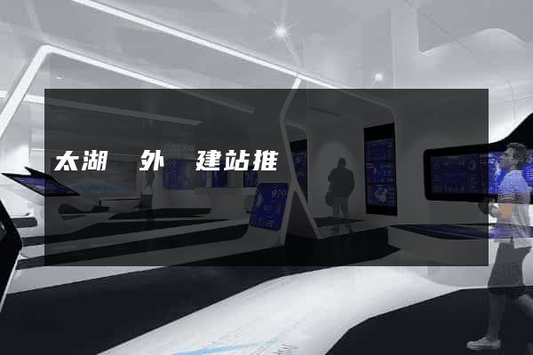 太湖縣外貿建站推廣