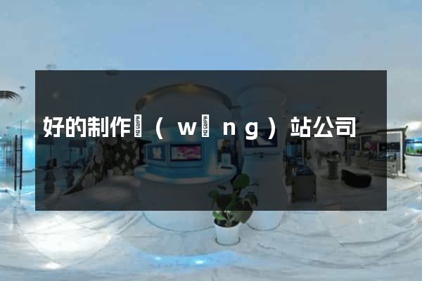 好的制作網(wǎng)站公司