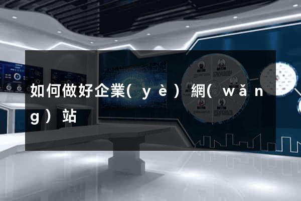 如何做好企業(yè)網(wǎng)站