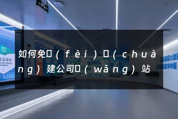 如何免費(fèi)創(chuàng)建公司網(wǎng)站