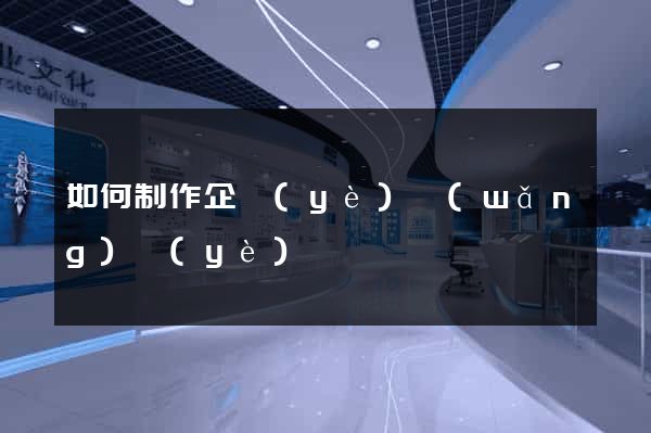 如何制作企業(yè)網(wǎng)頁(yè)