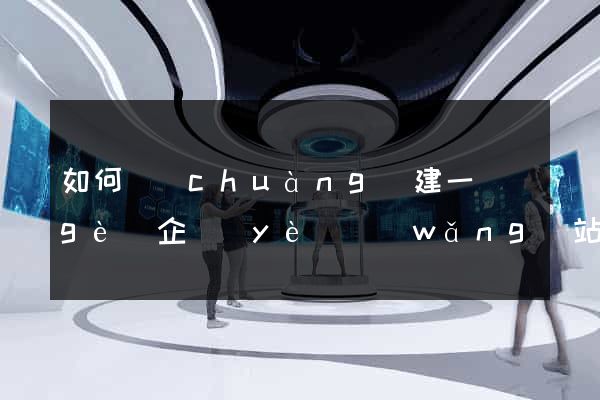 如何創(chuàng)建一個(gè)企業(yè)網(wǎng)站