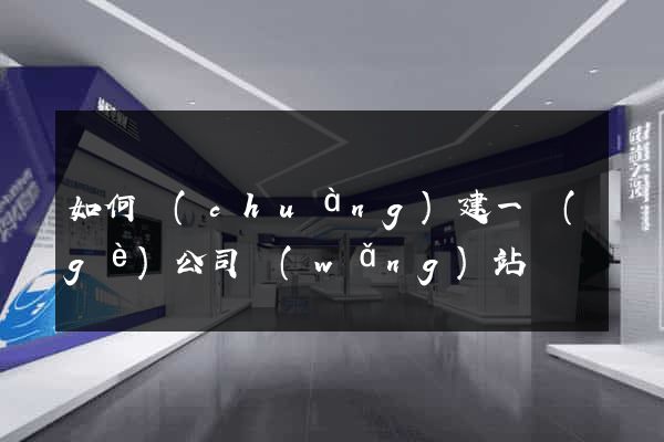 如何創(chuàng)建一個(gè)公司網(wǎng)站