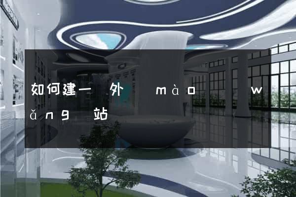 如何建一個外貿(mào)網(wǎng)站
