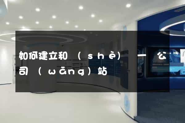 如何建立和設(shè)計一個公司網(wǎng)站