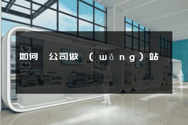 如何給公司做網(wǎng)站