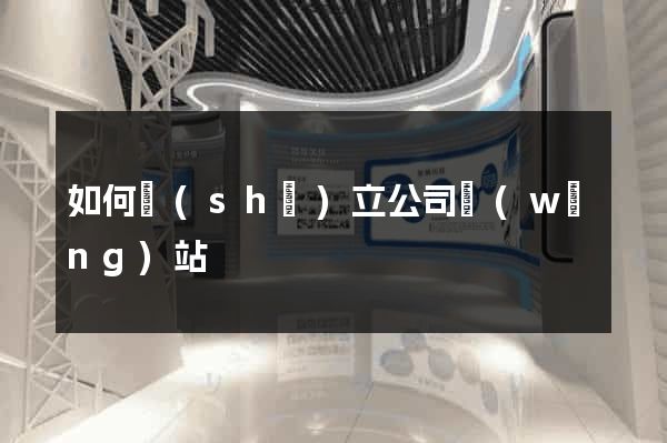 如何設(shè)立公司網(wǎng)站