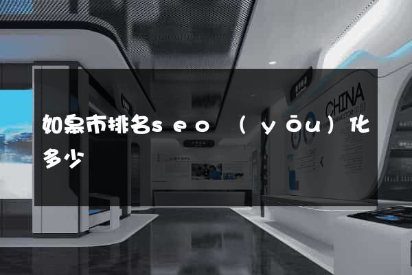 如皋市排名seo優(yōu)化多少錢