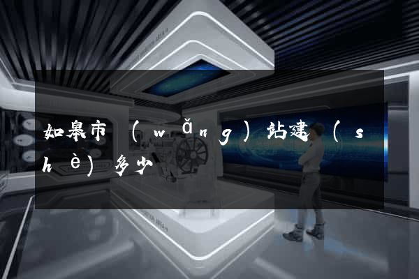 如皋市網(wǎng)站建設(shè)多少錢