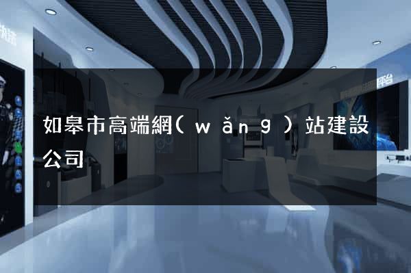 如皋市高端網(wǎng)站建設公司