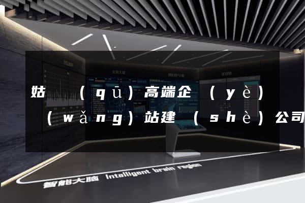 姑蘇區(qū)高端企業(yè)網(wǎng)站建設(shè)公司