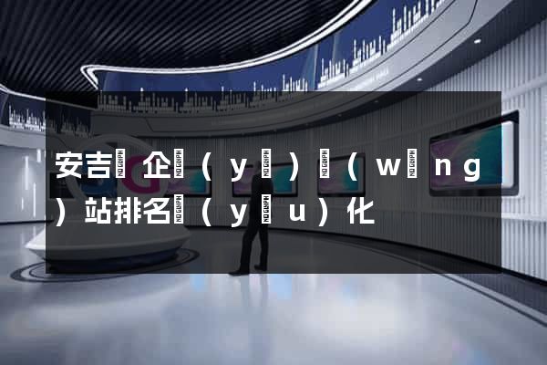 安吉縣企業(yè)網(wǎng)站排名優(yōu)化