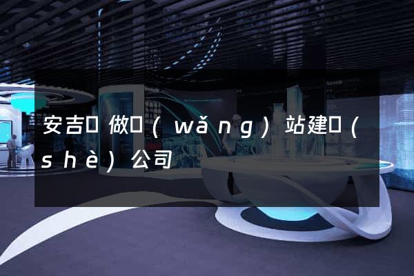 安吉縣做網(wǎng)站建設(shè)公司