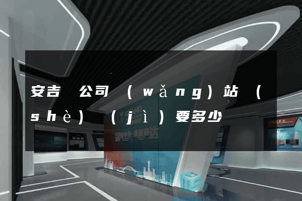 安吉縣公司網(wǎng)站設(shè)計(jì)要多少錢