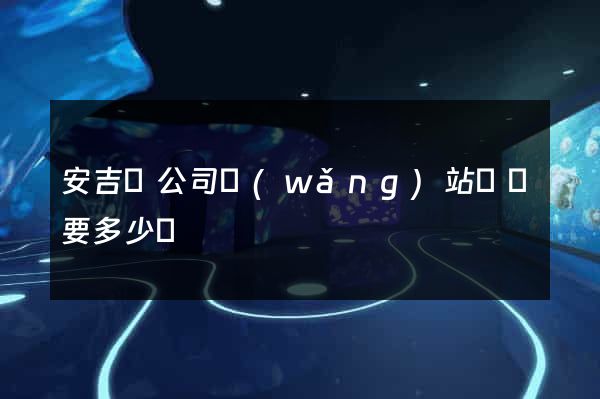 安吉縣公司網(wǎng)站設計要多少錢