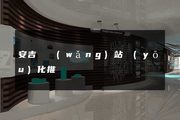 安吉縣網(wǎng)站優(yōu)化推廣