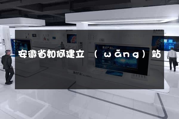 安徽省如何建立網(wǎng)站