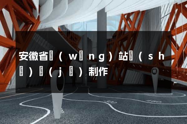 安徽省網(wǎng)站設(shè)計(jì)制作