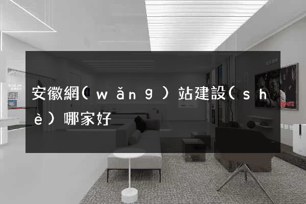 安徽網(wǎng)站建設(shè)哪家好