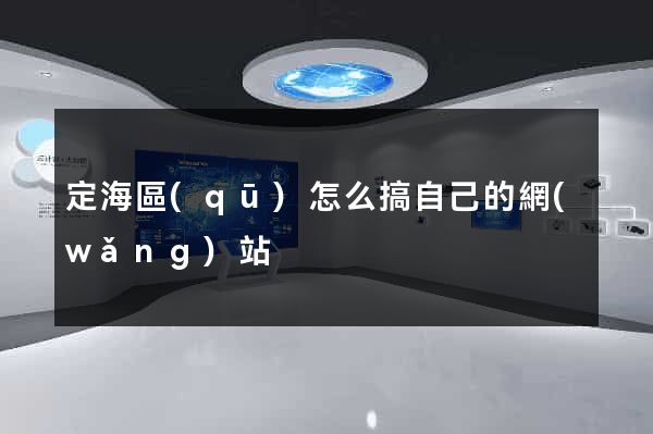 定海區(qū)怎么搞自己的網(wǎng)站