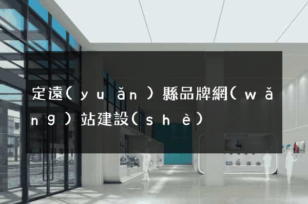 定遠(yuǎn)縣品牌網(wǎng)站建設(shè)