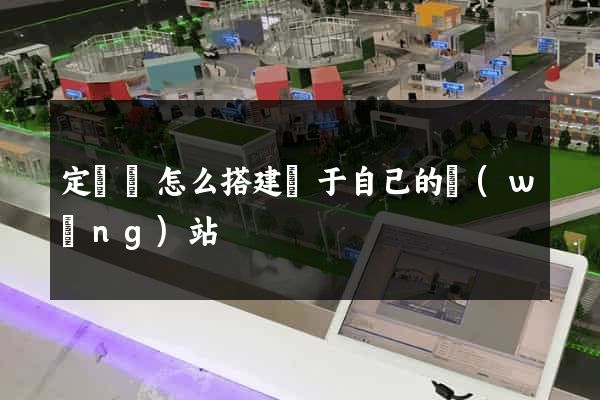 定遠縣怎么搭建屬于自己的網(wǎng)站