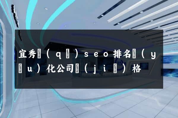 宜秀區(qū)seo排名優(yōu)化公司價(jià)格