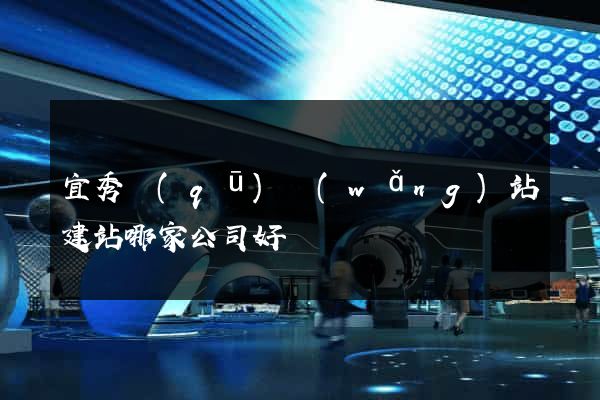 宜秀區(qū)網(wǎng)站建站哪家公司好