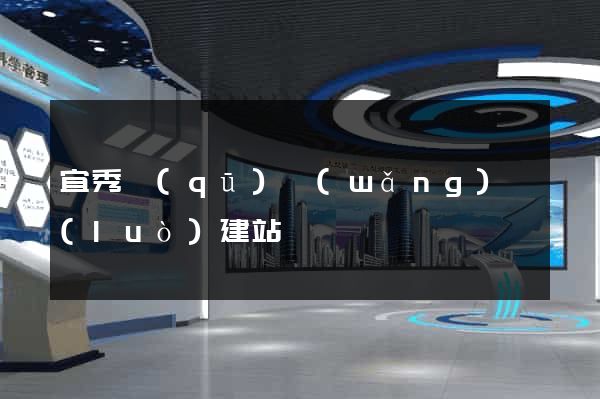 宜秀區(qū)網(wǎng)絡(luò)建站
