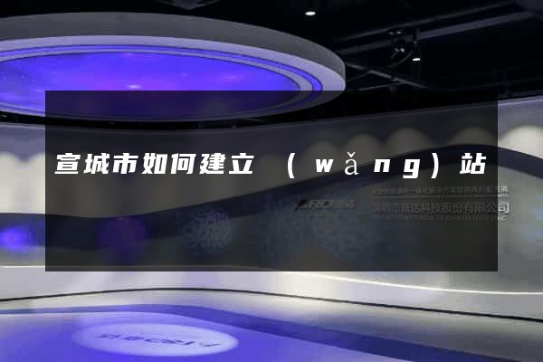宣城市如何建立網(wǎng)站