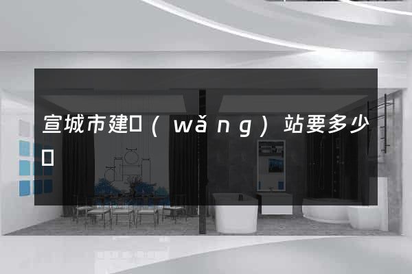 宣城市建網(wǎng)站要多少錢
