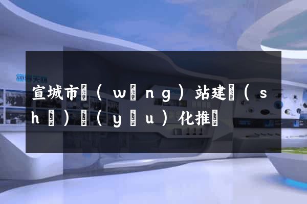 宣城市網(wǎng)站建設(shè)優(yōu)化推廣