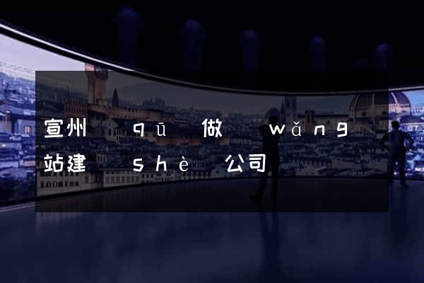 宣州區(qū)做網(wǎng)站建設(shè)公司