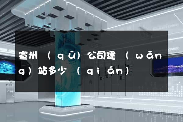 宣州區(qū)公司建網(wǎng)站多少錢(qián)