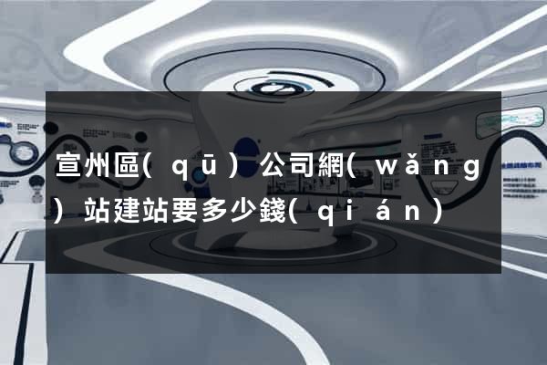 宣州區(qū)公司網(wǎng)站建站要多少錢(qián)