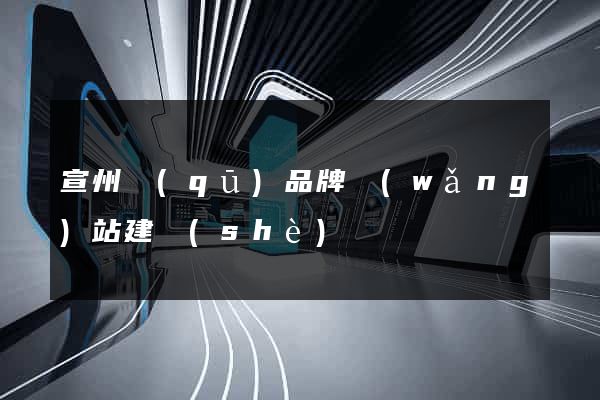 宣州區(qū)品牌網(wǎng)站建設(shè)