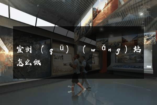 宣州區(qū)網(wǎng)站怎么做