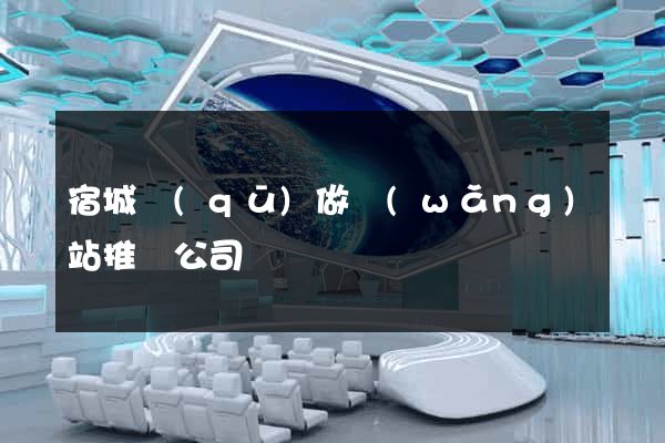 宿城區(qū)做網(wǎng)站推廣公司