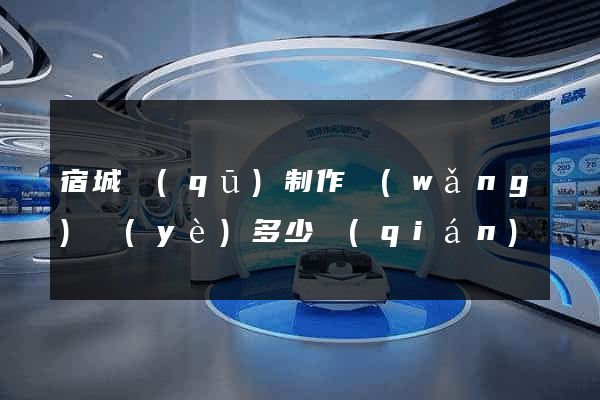 宿城區(qū)制作網(wǎng)頁(yè)多少錢(qián)